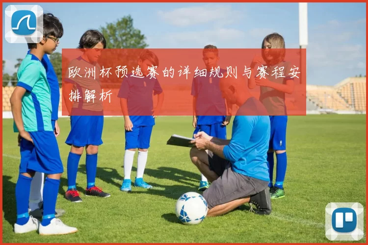 欧洲杯预选赛的详细规则与赛程安排解析