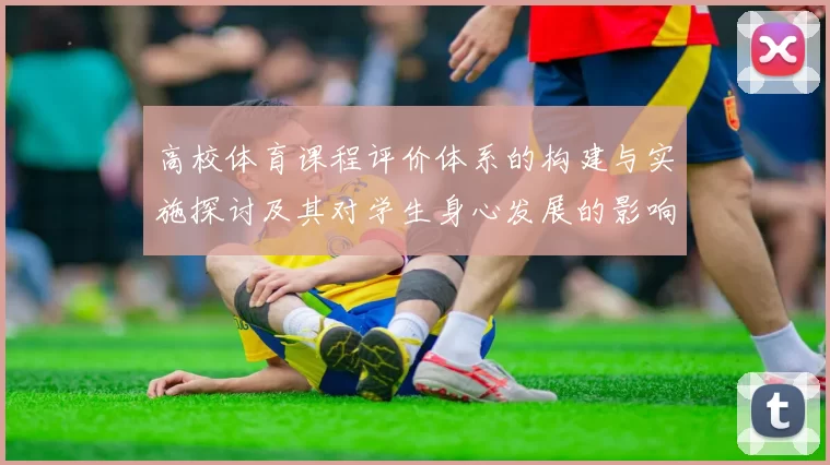 高校体育课程评价体系的构建与实施探讨及其对学生身心发展的影响分析