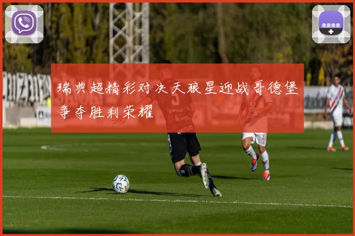 瑞典超精彩对决天狼星迎战哥德堡争夺胜利荣耀