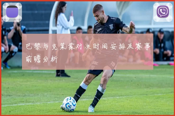 巴黎与克莱蒙对决时间安排及赛事前瞻分析