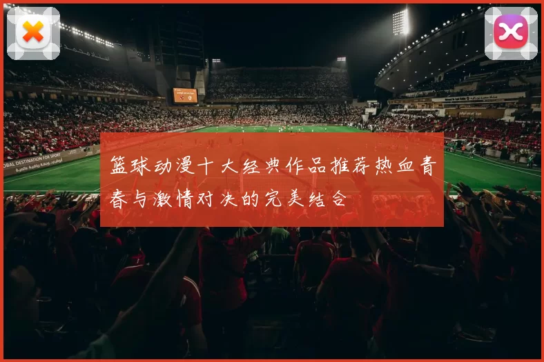 篮球动漫十大经典作品推荐热血青春与激情对决的完美结合