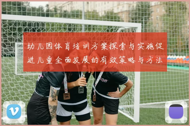 幼儿园体育培训方案探索与实施促进儿童全面发展的有效策略与方法