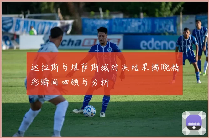 达拉斯与堪萨斯城对决结果揭晓精彩瞬间回顾与分析