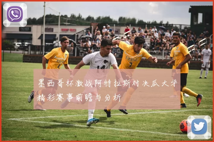 墨西哥杯激战阿特拉斯对决瓜大学精彩赛事前瞻与分析