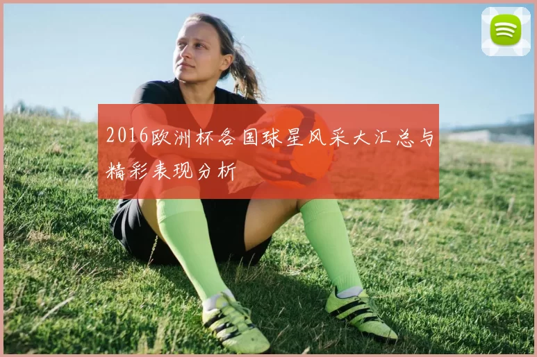 2016欧洲杯各国球星风采大汇总与精彩表现分析