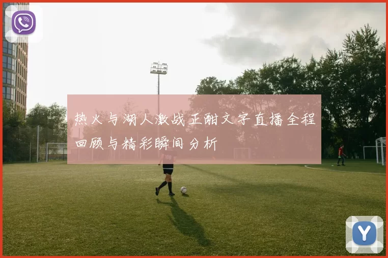 热火与湖人激战正酣文字直播全程回顾与精彩瞬间分析